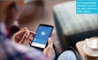  ??  ?? It’s hoped that Shazam won’t be exclusive to IOS users