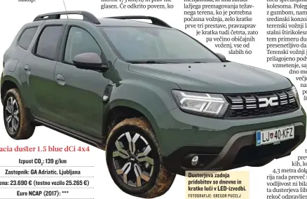  ?? FOTOGRAFIJ­E: GREGOR PUCELJ ?? Izpust CO2: 139 g/km Zastopnik: GA Adriatic, Ljubljana
Cena: 23.690 € (testno vozilo 25.265 €)
Euro NCAP (2017): ***
Dusterjeva zadnja pridobitev so dnevne in kratke luči v LED-izvedbi.