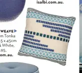  ?? ?? COASTAL WEAVE Emporium Tonka cushion 45 x 45cm in Blue & White, $54.95, isalbi.com.au.