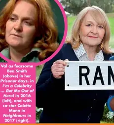  ??  ?? Val as fearsome Bea Smith (above) in her Prisoner days, in I’m a Celebrity … Get Me Out of Here! in 2016 (left), and with co-star Colette Mann in Neighbours in 2017 (right).