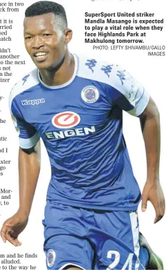  ?? PHOTO: LEFTY SHIVAMBU/GALLO IMAGES ?? SuperSport United striker Mandla Masango is expected to play a vital role when they face Highlands Park at Makhulong tomorrow.