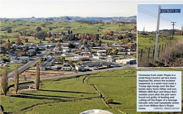  ?? CHRISTEL YARDLEY/STUFF ?? Clockwise from main: Piopio is a small King Country service town; Napinapi Rd, where the incident happened, is a quiet rural road; a Trump sign hangs over the Burr family dairy farm; father and son, William (Bill) Burr and Shaun Burr outside court after the pair were found not guilty of beating and cutting off the finger of a teenage intruder who had repeatedly stolen cars from William Burr’s Piopio home.