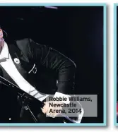  ??  ?? Robbie Williams, Newcastle Arena, 2014