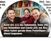  ?? ?? Karel (23, v.l.) aus Indonesien, Tania (26) aus Kolumbien und Cassio (25) aus Brasilien haben gerade ihren Freiwillig­endienst begonnen.