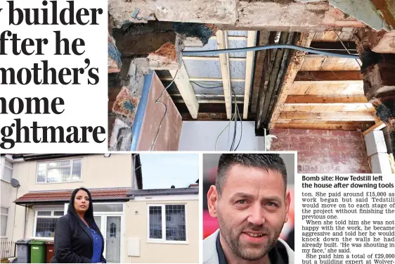  ??  ?? Wrecked: Affy Paul at her home, which will cost £20,000 to fix ‘Bullying’: Andrew Tedstill Bomb site: How Tedstill left the house after downing tools