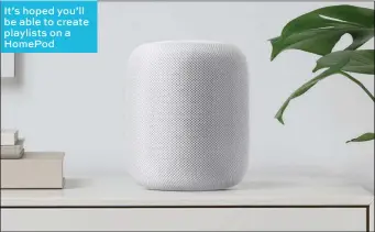  ??  ?? It’s hoped you’ll be able to create playlists on a Homepod