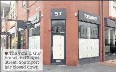  ??  ?? The Toni & Guy branch in Chapel Street, Southport has closed down