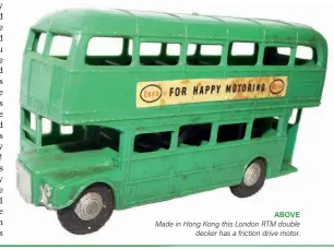  ??  ?? ABOVE Made in Hong Kong this London RTM double
decker has a friction drive motor.