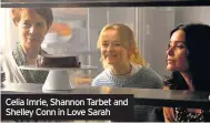  ??  ?? Celia Imrie, Shannon Tarbet and Shelley Conn in Love Sarah