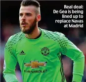  ??  ?? Real deal: De Gea is being lined up to replace Navas at Madrid