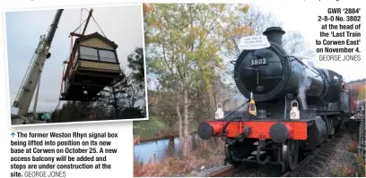  ?? GEORGE JONES GEORGE JONES ?? The former Weston Rhyn signal box being lifted into position on its new base at Corwen on October 25. A new access balcony will be added and steps are under constructi­on at the site. GWR ‘2884’ 2-8-0 No. 3802 at the head of the ‘Last Train to Corwen East’ on November 4.