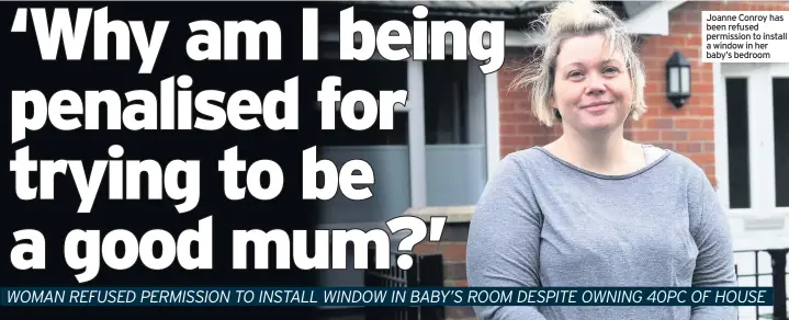  ??  ?? Joanne Conroy has been refused permission to install a window in her baby’s bedroom