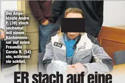  ??  ?? Der Angeklagte Andre F. (39) stach sechsmal mit einem Küchenmess­er auf seine Freundin Carola R. (54) ein, während sie schlief.