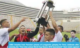  ?? AFP ?? LIMA: Inmates from Peruvian prisons of Lurigancho (playing for Peru) celebrate after winning the “First Inter-prison World Cup Russia 2018 tournament” final match against inmates from Chimbote prison (playing for Russia), at the Monumental stadium in...