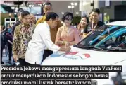  ?? ?? Presiden Jokowi mengapresi­asi langkah Vinfast untuk menjadikan Indonesia sebagai basis produksi mobil listrik bersetir kanan