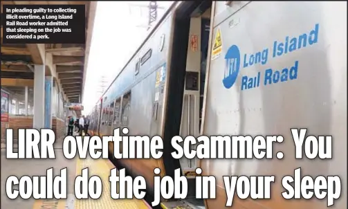  ?? ?? In pleading guilty to collecting illicit overtime, a Long Island Rail Road worker admitted that sleeping on the job was considered a perk.