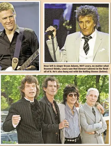  ??  ?? Near left is singer Bryan Adams, NOT Leary, no matter what Beyoncé thinks. Leary saw Rod Stewart (above) in the flesh – all of it. He’s also hung out with the Rolling Stones (below).