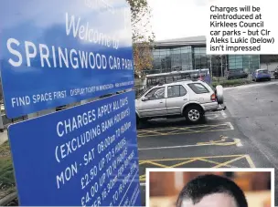  ??  ?? Charges will be reintroduc­ed at Kirklees Council car parks – but Clr Aleks Lukic (below) isn’t impressed
