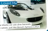  ?? ?? The sQuba car can dive beneath
Lotus the waves, just like Bond’s famous