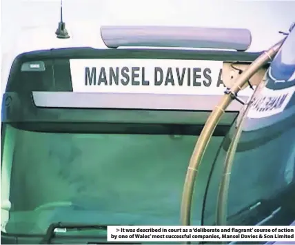  ??  ?? > It was described in court as a ‘deliberate and flagrant’ course of action by one of Wales’ most successful companies, Mansel Davies & Son Limited