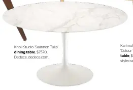  ??  ?? Knoll Studio ‘ Saarinen Tulip’ dining table, $7570, Dedece, dedece.com.