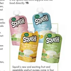  ??  ?? Squish’s new and exciting fruit and vegetable yoghurt purees come in four flavours. The yoghurts are made of 100% fruit and vegetables with double cream yoghurt – not yoghurt powder – and are free from preservati­ves, colourants and flavouring.