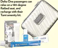  ??  ?? Delta one passengers can relax on a 180-degree flatbed seat, and recharge with their Tumi amenity kit.