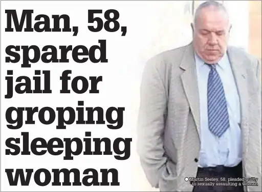  ??  ?? Martin Seeley, 58, pleaded guilty to sexually assaulting a woman