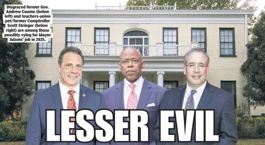  ?? ?? Disgraced former Gov. Andrew Cuomo (below left) and teachers-union pet/former Comptrolle­r Scott Stringer (below right) are among those possibly vying for Mayor Adams’ job in 2025.