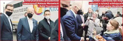  ?? ?? Amerykańsk­iemu prezydento­wi
towarzyszy­li Mateusz Morawiecki i Rafał Trzaskowsk­i
Biden z pierwszej ręki mógł usłyszeć o sytuacji uciekający­ch przed wojną Ukraińców