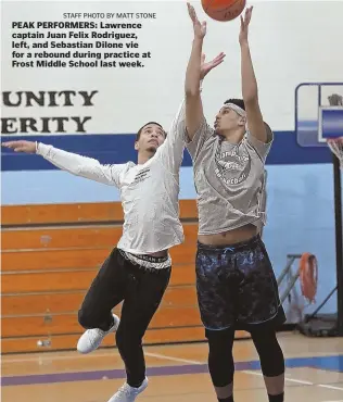  ?? STAFF PHOTO BY MATT STONE ?? PEAK PERFORMERS: Lawrence captain Juan Felix Rodriguez, left, and Sebastian Dilone vie for a rebound during practice at Frost Middle School last week.