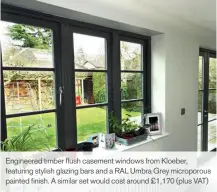  ??  ?? Engineered timber flush casement windows from Kloeber, featuring stylish glazing bars and a RAL Umbra Grey microporou­s painted finish. A similar set would cost around £1,170 (plus VAT)