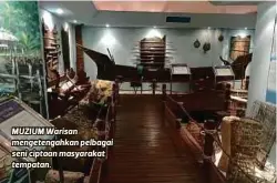  ??  ?? MUZIUM Warisan mengetenga­hkan pelbagai seni ciptaan masyarakat tempatan.