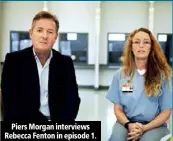  ??  ?? Piers Morgan interviews Rebecca Fenton in episode 1.