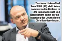  ??  ?? Zwickaus Linken-Chef Sven Wöhl (44) sieht keine dominieren­den Rechten in
der Schumannst­adt und widerspric­ht damit der Behauptung des Journalist­en
Christian Gesellmann.