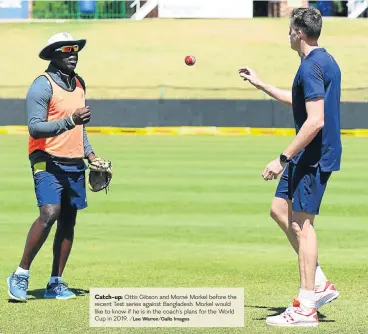  ?? /Lee Warren/Gallo Images ?? Catch-up: Ottis Gibson and Morné Morkel before the recent Test series against Bangladesh. Morkel would like to know if he is in the coach’s plans for the World Cup in 2019.