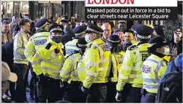  ??  ?? LONDON
Masked police out in force in a bid to clear streets near Leicester Square