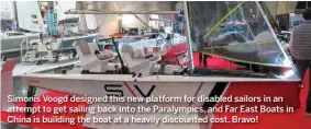  ??  ?? Simonis Voogd designed this new platform for disabled sailors in an attempt to get sailing back into the Paralympic­s, and Far East Boats in China is building the boat at a heavily discounted cost. Bravo!