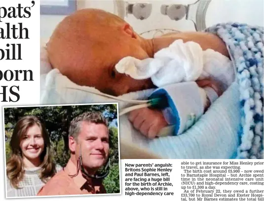  ??  ?? New parents’ anguish: Britons Sophie Henley and Paul Barnes, left, are facing a huge bill for the birth of Archie, above, who is still in high-dependency care