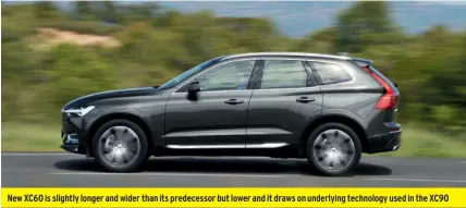  ??  ?? New XC60 is slightly longer and wider than its predecesso­r but lower and it draws on underlying technology used in the XC90