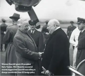  ??  ?? Winston Churchill greets US president Harry Truman, 1952. pecently uncovered records suggest that Churchill was willing to diverge considerab­ly from US foreign policy