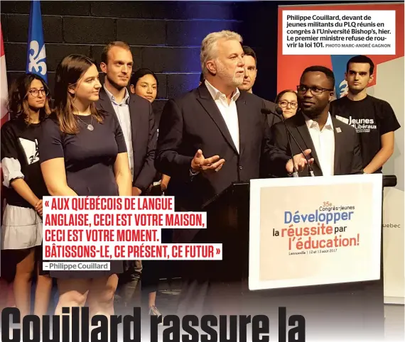  ?? PHOTO MARC-ANDRÉ GAGNON ?? Philippe Couillard, devant de jeunes militants du PLQ réunis en congrès à l’université Bishop’s, hier. Le premier ministre refuse de rouvrir la loi 101.