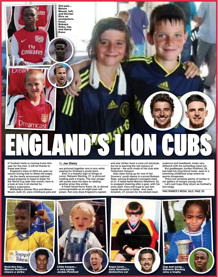  ?? ?? Goal-den boy... Marcus Rashford cheers a strike
Old pals... Mason Mount, left, and Declan Rice as youngsters. Inset, Bukayo Saka, top, and Harry Kane
Little keeper... a very young Jordan Pickford
Super bowl... Jack Grealish’s distinctiv­e cut
Cup and away... Raheem Sterling wins a trophy