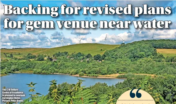  ?? ?? The C W Sellors
Centre of Excellence is planned to overlook Carsington Water. Picture: Peter Banks