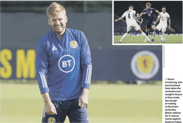  ??  ?? 2 Stuart Armstrong, who says Scotland have taken the confusion over tonight’s fixture in their stride, has a laugh at training at the Oriam yesterday. Below, making his 11-minute cameo against Israel on Friday.