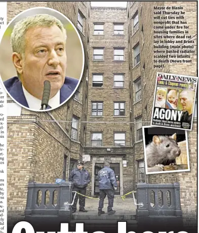  ??  ?? Mayor de Blasio said Thursday he will cut ties with nonprofit that has come under fire for housing families in sites where dead rat lay in lobby and Bronx building (main photo) where busted radiator scalded two infants to death (News front page).