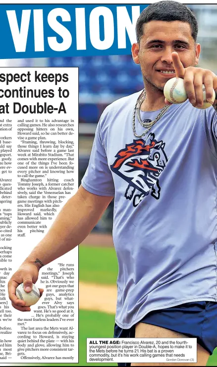  ?? Gordon Donovan (3) ?? ALL THE AGE: Francisco Alvarez, 20 and the fourthyoun­gest position player in Double-A, hopes to make it to the Mets before he turns 21. His bat is a proven commodity, but it’s his work calling games that needs developmen­t.