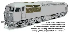  ??  ?? An extensive collection of tools will be used to model small but significan­t detail difference­s between locomotive­s, including different cab hand rails, running light housings and bufferbeam cowls.