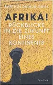  ?? ?? Bartholomä­us Grill: Afrika! Rückblicke in die Zukunft eines Kontinents, Siedler Verlag, 288 Seiten, 22 Euro.