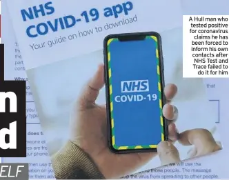  ??  ?? A Hull man who tested positive for coronaviru­s claims he has been forced to inform his own contacts after NHS Test and Trace failed to do it for him